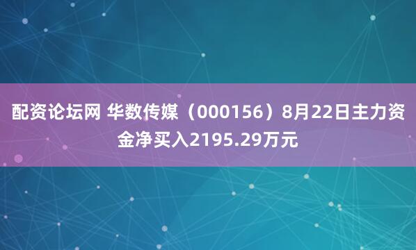 配资论坛网 华数传媒（000156）8月22日主力资金净买入2195.29万元