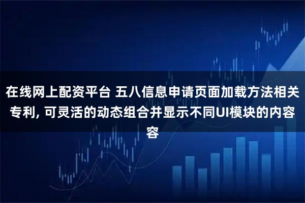 在线网上配资平台 五八信息申请页面加载方法相关专利, 可灵活的动态组合并显示不同UI模块的内容