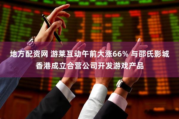 地方配资网 游莱互动午前大涨66% 与邵氏影城香港成立合营公司开发游戏产品