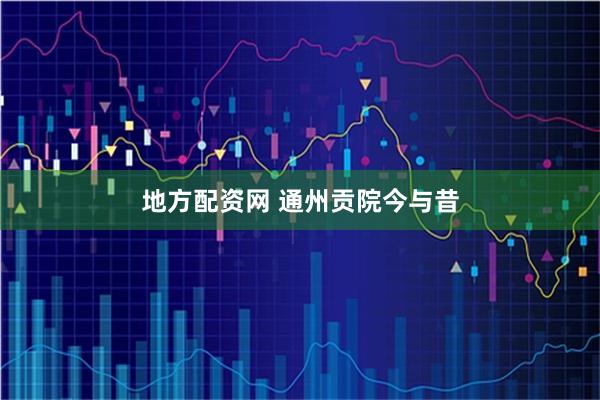 地方配资网 通州贡院今与昔
