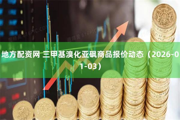 地方配资网 三甲基溴化亚砜商品报价动态（2026-01-03）
